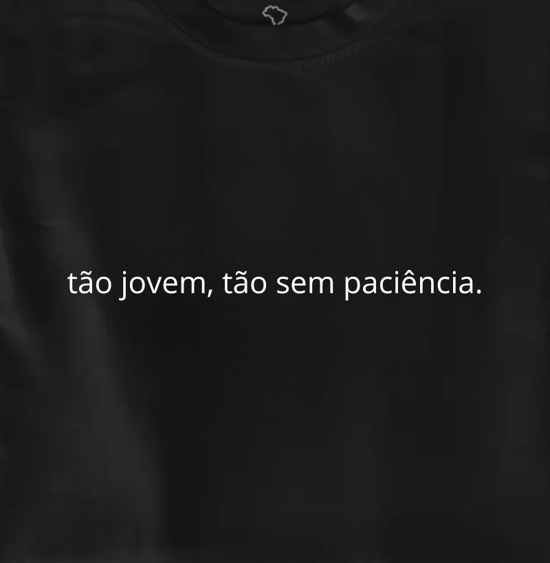 tão jovem, tão sem paciência.
