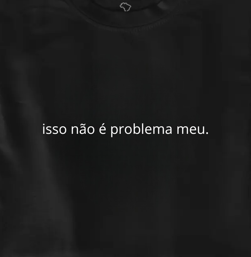 isso não é problema meu.