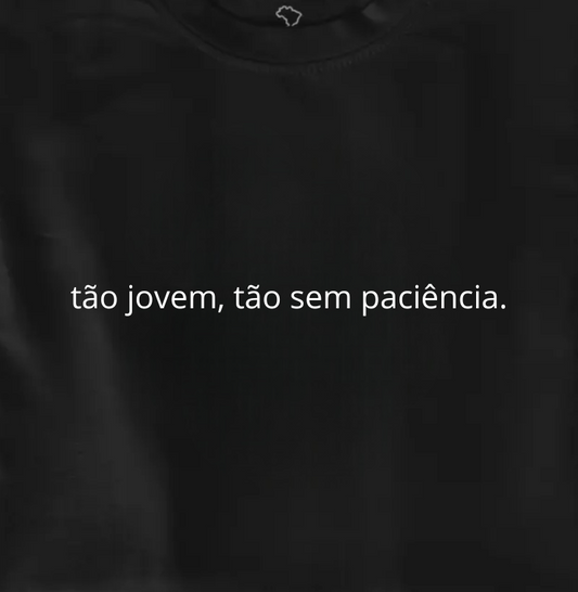 tão jovem, tão sem paciência.